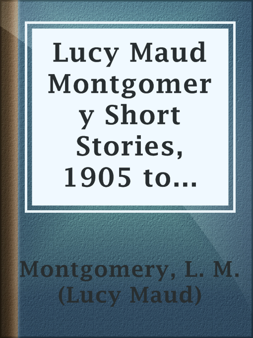 Title details for Lucy Maud Montgomery Short Stories, 1905 to 1906 by L. M. (Lucy Maud) Montgomery - Available